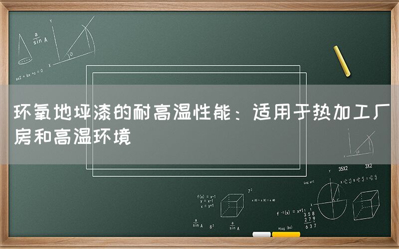 环氧地坪漆的耐高温性能：适用于热加工厂房和高温环境